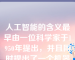 人工智能的含义最早由一位科学家于1950年提出，并且同时提出了一个机器智能的测试模型，请问这个科学家是（）。