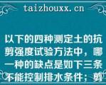 以下的四种测定土的抗剪强度试验方法中，哪一种的缺点是如下三条不能控制排水条件；剪切面是人为固定的，该面不一定是土样的最薄弱面；剪切面上的应力分布是不均匀的（）