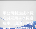 甲公司制定成本标准时采用基本标准成本。出现下列情况时，不需要修订基本标准成本的是（）。
