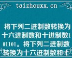  将下列二进制数转换为十六进制数和十进制数101101。将下列二进制数转换为十六进制数和十进制数101101。