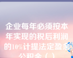 企业每年必须按本年实现的税后利润的10%计提法定盈余公积金（）