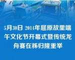 5月30日 2014年屈原故里端午文化节开幕式暨传统龙舟赛在秭归隆重举