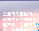 企业可先把推销力量集中在企业的主要产品、主要市场上，然后根据企业推销量的增加，市场范围的扩大，逐步增加推销人员。这种确定推销人员量的方法叫做（　）