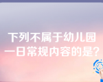 下列不属于幼儿园一日常规内容的是？