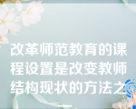 改革师范教育的课程设置是改变教师结构现状的方法之一。