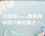 过程是Access数据库中的六种对象之一。