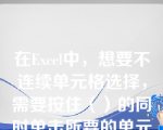 在Excel中，想要不连续单元格选择，需要按住（）的同时单击所要的单元格。