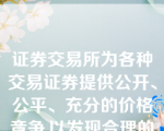 证券交易所为各种交易证券提供公开、公平、充分的价格竞争,以发现合理的交易价格,因此,证券交易所具有价格决定的功能。