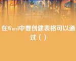 在Word中要创建表格可以通过（）