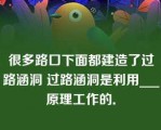 很多路口下面都建造了过路涵洞 过路涵洞是利用___原理工作的．