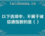 以下选项中，不属于诚信通指数的是（）