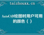 AuoCAD绘图时用户可用的颜色（）