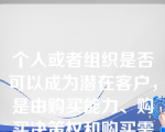 个人或者组织是否可以成为潜在客户，是由购买能力、购买决策权和购买需求三方面决定的。