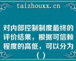 对内部控制制度最终的评价结果，根据可信赖程度的高低，可以分为（）