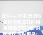 在WidowsXP中,剪贴板是程序和文件间用来传递信息的临时存储区,剪贴板是()。