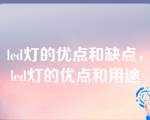 led灯的优点和缺点，led灯的优点和用途