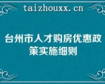 台州市人才购房优惠政策实施细则