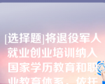 [选择题]将退役军人就业创业培训纳入国家学历教育和职业教育体系，依托（）、等教育资源，促进现役军人与退役军人教育培训相衔接、学历教育与技能培训互为补充，改善知识结构，提升能力素质