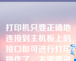 打印机只要正确地连接到主机板上的接口即可进行打印操作了，不需要进行其他的设置。