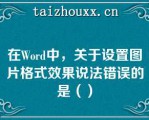 在Wod中，关于设置图片格式效果说法错误的是（）