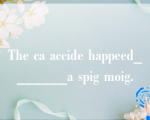 The ca accide happeed_______a spig moig.