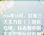 1936年10月，红军三大主力在（）地区会师，标志着中国工农红军长征胜利结束。