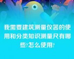 我需要建筑测量仪器的使用和分类知识测量尺有哪些?怎么使用?