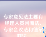 专家意见法主要有经理人员判断法、专家会议法和德尔菲法。