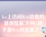 Iee上访问Web信息的是浏览器,下列()项不是Web浏览器之一。