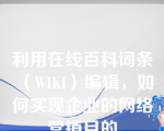 利用在线百科词条（WIKI）编辑，如何实现企业的网络营销目的