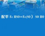 配平 Fe HSO=Fe(SO） SO HO