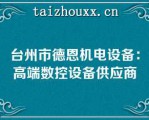 台州市德恩机电设备：高端数控设备供应商