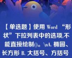 【单选题】使用 Word “形状”下拉列表中的选项,不能直接绘制()。\nA. 椭圆、长方形 B. 大括号、方括号 C. 圆形、正方形 D. 任意形状的线条\n