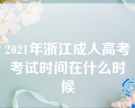 2021年浙江成人高考考试时间在什么时候