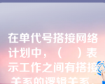 在单代号搭接网络计划中，（   ）表示工作之间有搭接关系的逻辑关系。