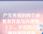 产生死锁的四个必要条件是互斥使用、（）、不可抢占和循环等待资源