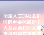 衡量人生的社会价值的重要标准是个人从社会和他人那里得到的尊重和满足