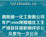 南阳德一化工有限公司年产10000吨精细化工生产项目环境影响评价公众参与一次公示