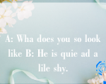 A: Wha does you so look like B: He is quie ad a lile shy.