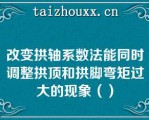 改变拱轴系数法能同时调整拱顶和拱脚弯矩过大的现象（）