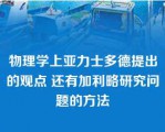 物理学上亚力士多德提出的观点 还有加利略研究问题的方法