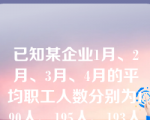 已知某企业1月、2月、3月、4月的平均职工人数分别为190人、195人、193人和201人。则该企业一季度的平均职工人数的计算方法为(   )。