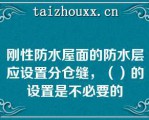 刚性防水屋面的防水层应设置分仓缝，（）的设置是不必要的