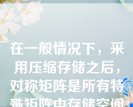 在一般情况下，采用压缩存储之后，对称矩阵是所有特殊矩阵中存储空间节约最多的。