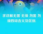 求详解无需 无须 勿需 勿须四词含义及区别.