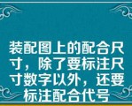 装配图上的配合尺寸，除了要标注尺寸数字以外，还要标注配合代号