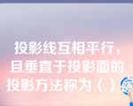 投影线互相平行，且垂直于投影面的投影方法称为（）。