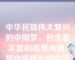 中华民族伟大复兴的中国梦，包含着丰富的思想内涵，其中最核心的内容是？