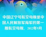 中国辽宁号航空母舰是中国人民解放军海军的第一艘航空母舰．2012年9月