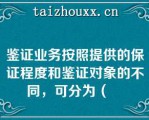 鉴证业务按照提供的保证程度和鉴证对象的不同，可分为（　　